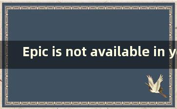 Epic is not available in your Region（Epic This 产品不适用于您所在的地区）